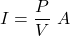 \begin{align*} I = \frac{P}{V}\,\,A \end{align*}