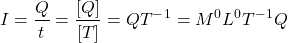 \begin{align*} I = \frac{Q}{t} = \frac{[Q]}{[T]} = QT^-^1 = M^0L^0T^-^1Q \end{align*}