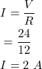 \begin{align*} & I = \frac{V}{R} \\ & = \frac{24}{12} \\ & I = 2\,\,A \end{align*}