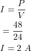 \begin{align*} & I = \frac{P}{V} \\ & = \frac{48}{24} \\ & I = 2\,\,A \end{align*}