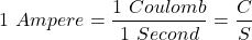 \begin{align*} 1 \,\, Ampere = \frac {1\,\,Coulomb} {1\,\,Second} = \frac {C} {S} \end{align*}